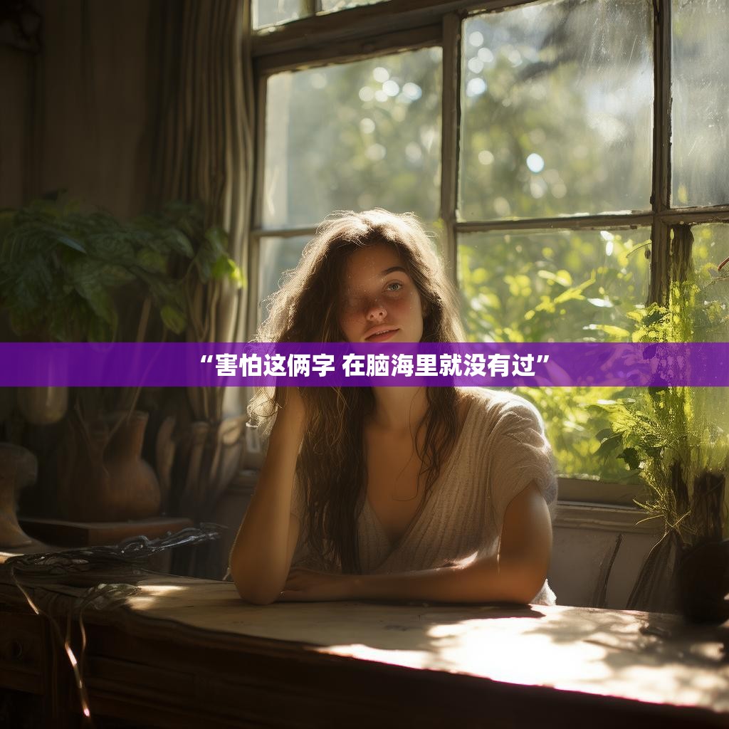 “害怕这俩字 在脑海里就没有过”